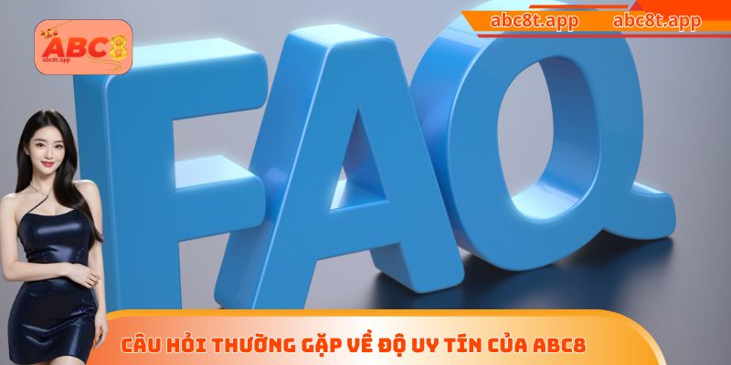 Câu hỏi thường gặp về độ uy tín của ABC8 