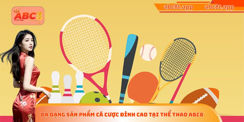 Đa dạng sản phẩm cá cược đỉnh cao tại thể thao ABC8