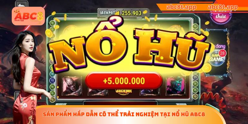 Sản phẩm hấp dẫn có thể trải nghiệm tại nổ hũ ABC8