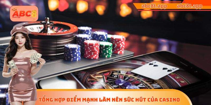 Tổng hợp điểm mạnh làm nên sức hút của casino